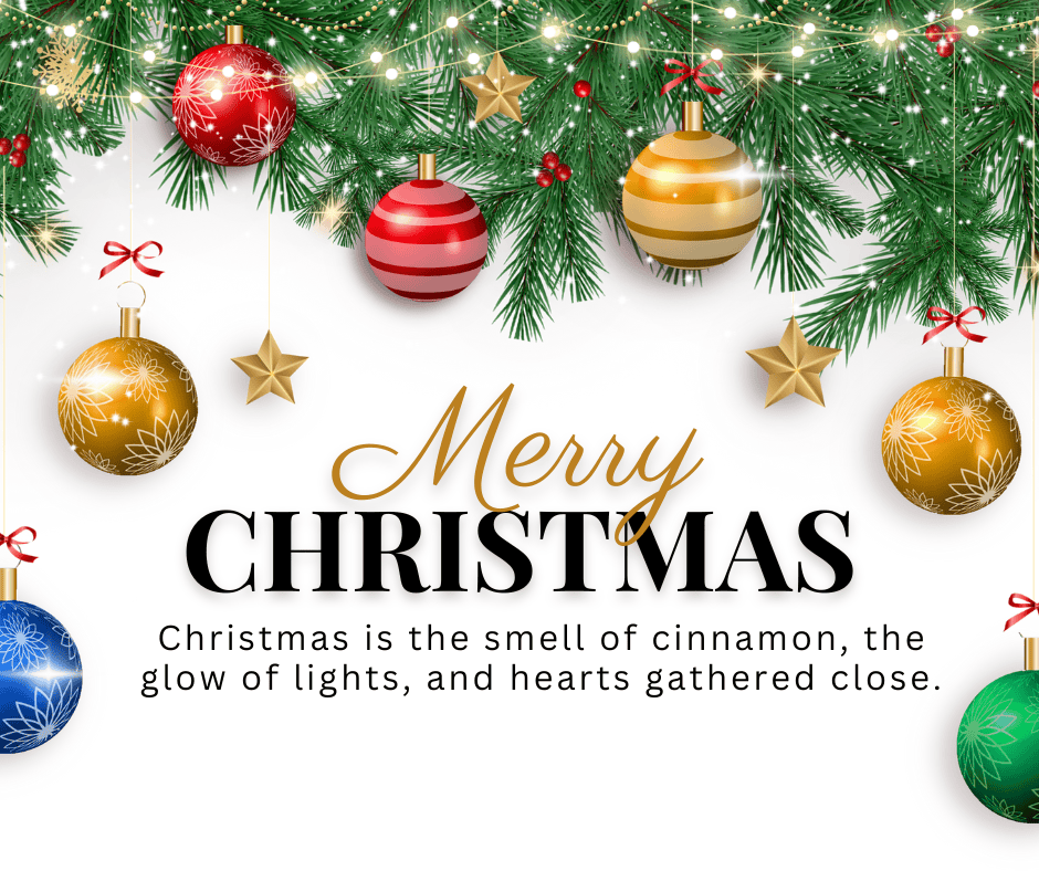 Festive Merry Christmas quote with green pine branches, red, gold, blue, and green ornaments, twinkling lights, and the words ‘Christmas is the smell of cinnamon, the glow of lights, and hearts gathered close.’ A warm and cozy Christmas graphic.